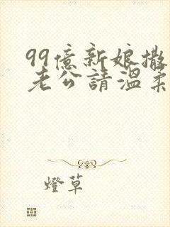 99亿新娘撒旦老公请温柔全文免费阅读全文