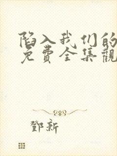 陷入我们的热恋免费全集观看高清