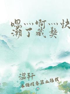 嗯灬啊灬快灬高潮了藏獒