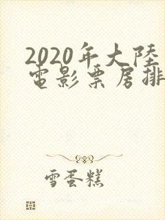 2020年大陆电影票房排行榜