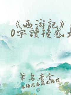 《西游记》600字读后感大全