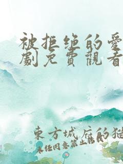 被拒绝的爱电视剧免费观看完整版