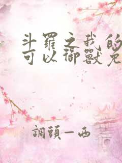 斗罗之我的武魂可以御兽免费阅读