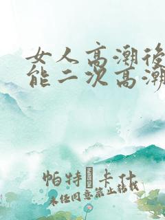 女人高潮后怎么能二次高潮