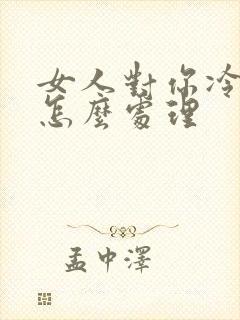 女人对你冷淡了怎么处理