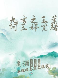 九玄之王叶浮生何玉婷完结版