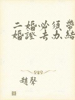 二婚必须带上离婚证去办结婚证吗