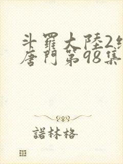 斗罗大陆2绝世唐门第98集