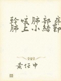 干咳肺部疼痛有肺上小结节
