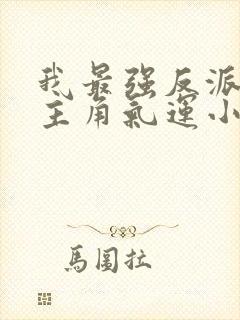 我最强反派掠夺主角气运小说网