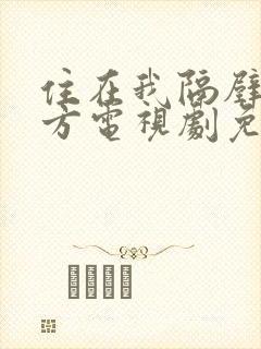 住在我隔壁的甲方电视剧免费观看