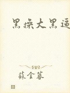 黑操大黑逼