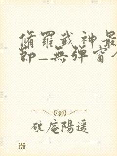 修罗武神最新章节_无弹窗全文免费阅读