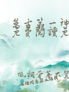 万古第一神全文免费阅读免费