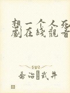 想一个人死去日剧在线观看免费高清
