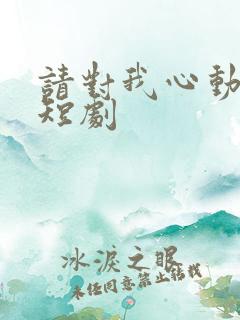 请对我心动吧 短剧