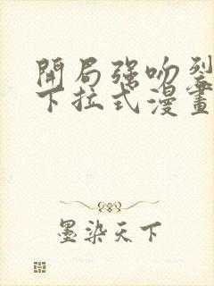 开局强吻裂口女下拉式漫画免费阅读