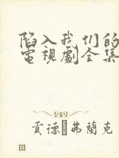 陷入我们的热恋电视剧全集免费观看完整版