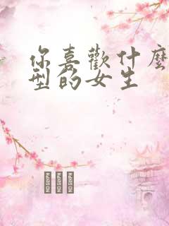 你喜欢什么样类型的女生