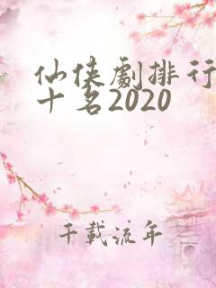 仙侠剧排行榜前十名2020