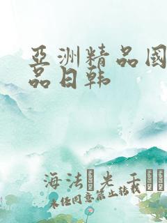 亚洲精品国产精品日韩