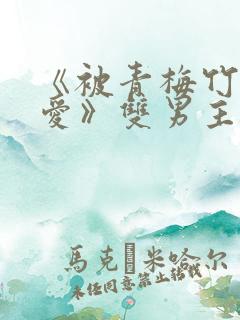 《被青梅竹马宠爱》双男主漫画免费
