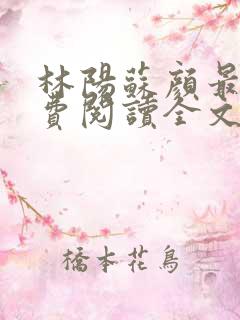 林阳苏颜最新免费阅读全文林阳