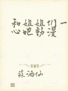 和姐姐们一起开心吧动漫