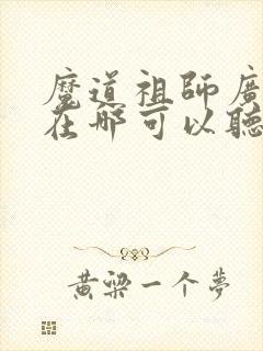 魔道祖师广播剧在哪可以听