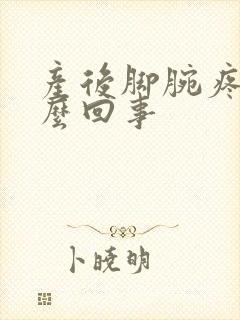 产后脚腕疼是怎么回事