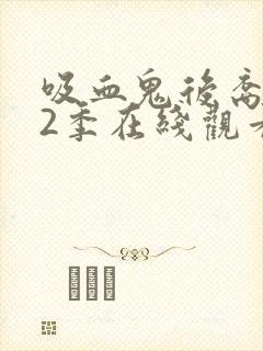 吸血鬼后裔 第2季在线观看全集免费播放