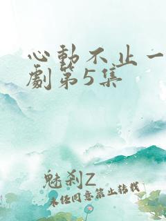 心动不止一刻短剧第5集