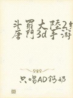 斗罗大陆2绝世唐门3d手游