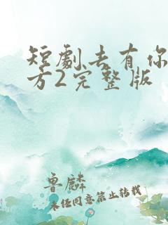 短剧去有你的地方2完整版