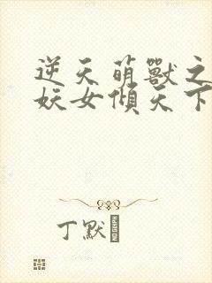 逆天萌兽之绝世妖女倾天下