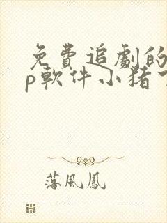 免费追剧的app软件小猪下载