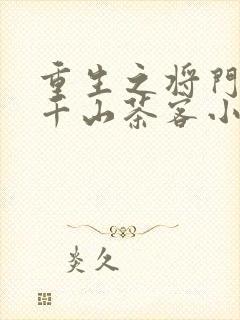 重生之将门毒后千山茶客小说全文在线阅读