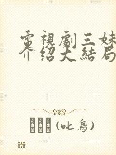 电视剧三妹剧情介绍大结局