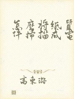 怎么将纸质版文件扫描成电子版