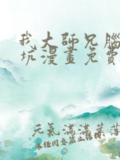 我大师兄脑子有坑漫画免费下拉式