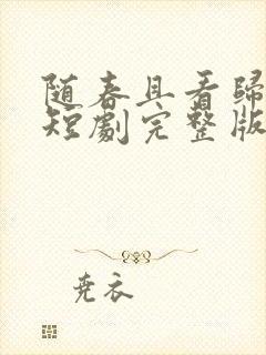 随春且看归何处短剧完整版