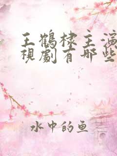 王鹤棣主演的电视剧有哪些