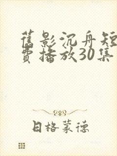 旧影沉舟短剧免费播放30集在线播放