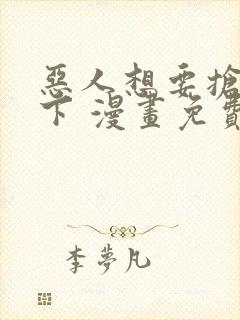 恶人想要抢救一下 漫画免费