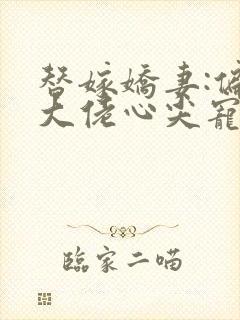 替嫁娇妻:偏执大佬心尖宠