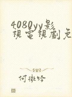 4080yy影视电视剧免费观看