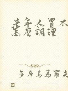 老年人胃不舒服怎么调理