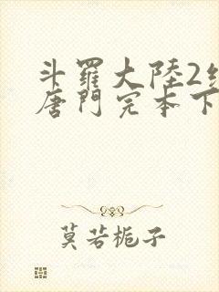 斗罗大陆2绝世唐门完本下载
