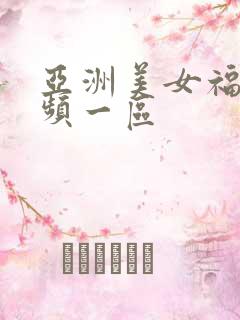 亚洲美女福利视频一区