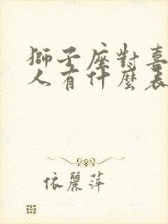狮子座对喜欢的人有什么表现